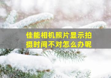 佳能相机照片显示拍摄时间不对怎么办呢