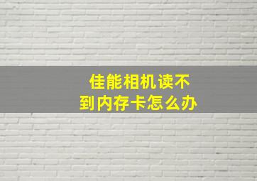 佳能相机读不到内存卡怎么办