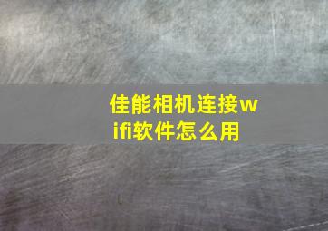 佳能相机连接wifi软件怎么用