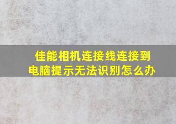 佳能相机连接线连接到电脑提示无法识别怎么办