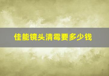 佳能镜头清霉要多少钱