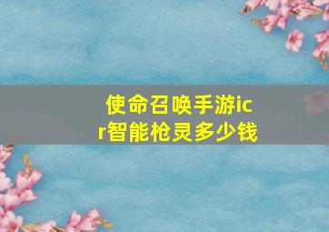 使命召唤手游icr智能枪灵多少钱