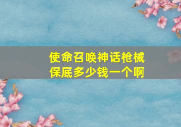 使命召唤神话枪械保底多少钱一个啊