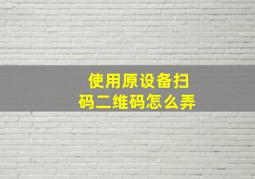 使用原设备扫码二维码怎么弄