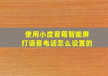 使用小度音箱智能屏打语音电话怎么设置的