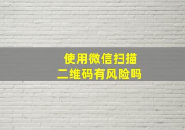 使用微信扫描二维码有风险吗