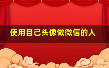 使用自己头像做微信的人