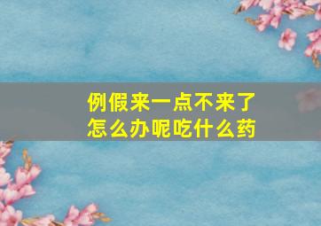 例假来一点不来了怎么办呢吃什么药