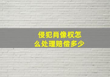 侵犯肖像权怎么处理赔偿多少