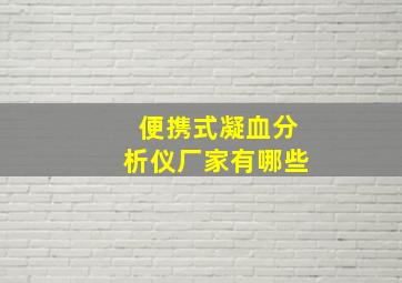 便携式凝血分析仪厂家有哪些