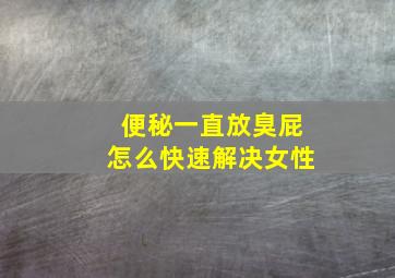 便秘一直放臭屁怎么快速解决女性