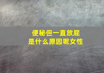 便秘但一直放屁是什么原因呢女性