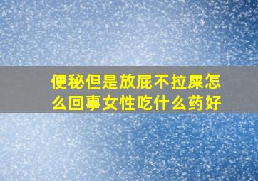 便秘但是放屁不拉屎怎么回事女性吃什么药好