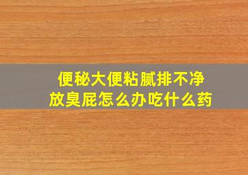 便秘大便粘腻排不净放臭屁怎么办吃什么药