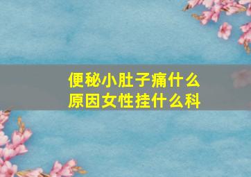 便秘小肚子痛什么原因女性挂什么科