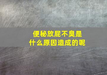 便秘放屁不臭是什么原因造成的呢