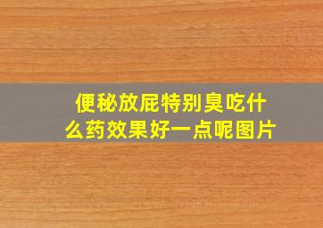 便秘放屁特别臭吃什么药效果好一点呢图片