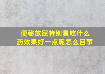 便秘放屁特别臭吃什么药效果好一点呢怎么回事