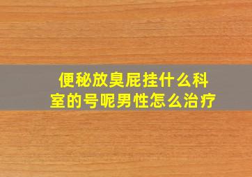 便秘放臭屁挂什么科室的号呢男性怎么治疗