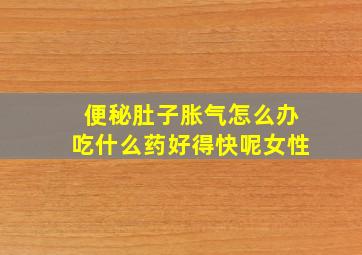 便秘肚子胀气怎么办吃什么药好得快呢女性