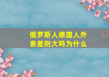 俄罗斯人德国人外表差别大吗为什么