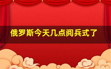 俄罗斯今天几点阅兵式了