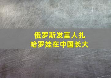 俄罗斯发言人扎哈罗娃在中国长大