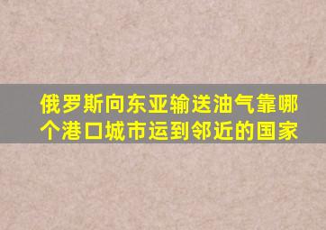 俄罗斯向东亚输送油气靠哪个港口城市运到邻近的国家