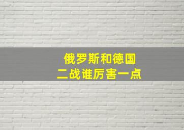 俄罗斯和德国二战谁厉害一点