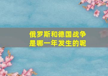 俄罗斯和德国战争是哪一年发生的呢