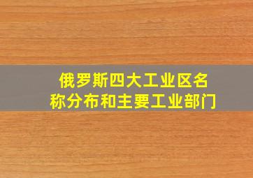 俄罗斯四大工业区名称分布和主要工业部门