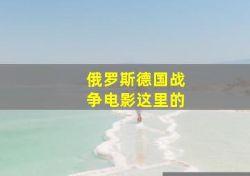 俄罗斯德国战争电影这里的