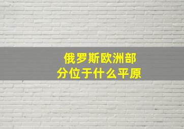 俄罗斯欧洲部分位于什么平原