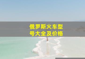 俄罗斯火车型号大全及价格