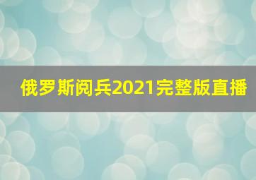 俄罗斯阅兵2021完整版直播