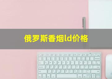 俄罗斯香烟ld价格