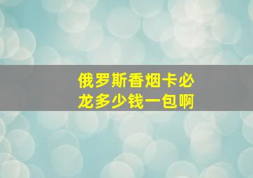 俄罗斯香烟卡必龙多少钱一包啊