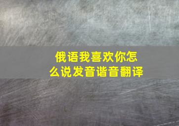 俄语我喜欢你怎么说发音谐音翻译