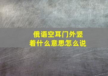 俄语空耳门外竖着什么意思怎么说