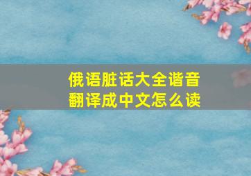 俄语脏话大全谐音翻译成中文怎么读