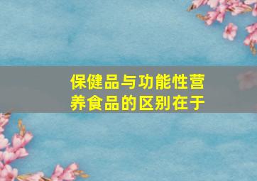 保健品与功能性营养食品的区别在于