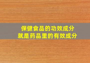 保健食品的功效成分就是药品里的有效成分