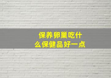 保养卵巢吃什么保健品好一点