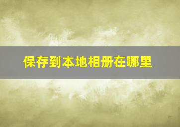 保存到本地相册在哪里