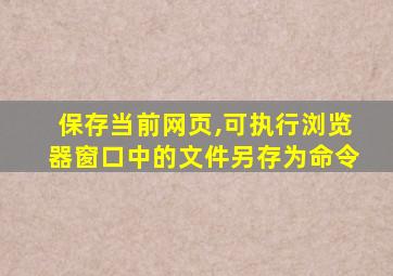 保存当前网页,可执行浏览器窗口中的文件另存为命令