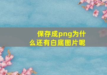 保存成png为什么还有白底图片呢