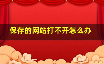 保存的网站打不开怎么办