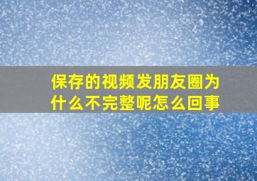 保存的视频发朋友圈为什么不完整呢怎么回事