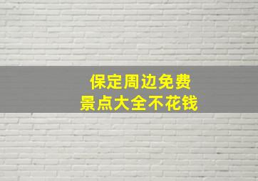 保定周边免费景点大全不花钱