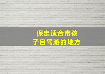 保定适合带孩子自驾游的地方